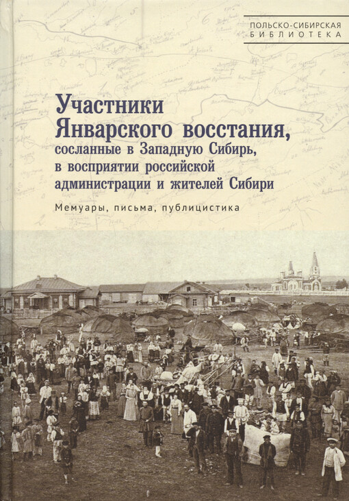 Učastniki Janvarskogo vosstanija, soslannye v Zapadnuju Sibir‘, v vosprijatii rossijskoj administracii i žitelej Sibiri : memuary, pis‘ma, publicistika ; istoki rossijskich issledovanij sudeb soslannych v Sibir‘ učastnikov Janvarskogo vosstanija