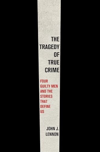 The tragedy of true crime : four guilty men and the stories that define us