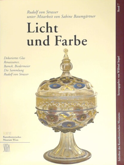Licht und Farbe : dekoriertes Glas - Renaissance, Barock, Biedermeier : die Sammlung Rudolf von Strasser