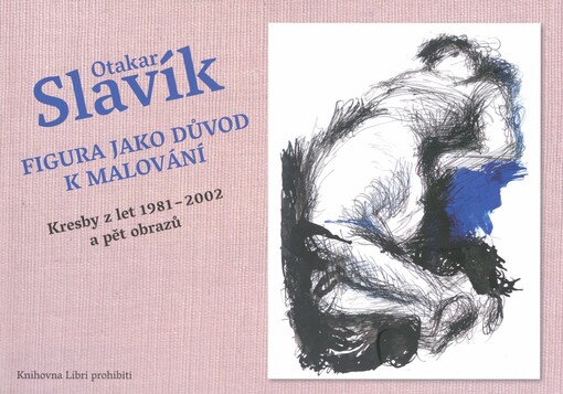 Otakar Slavík: Figura jako důvod k malování : kresby z let 1981-2002 a pět obrazů