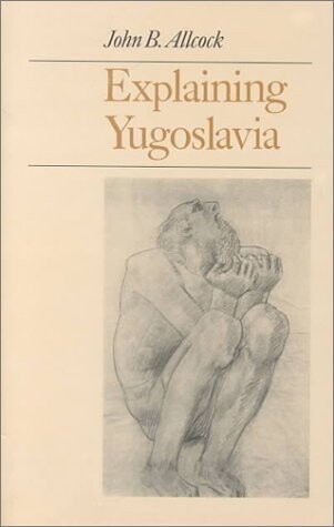 Explaining Yugoslavia / John B. Allcock.