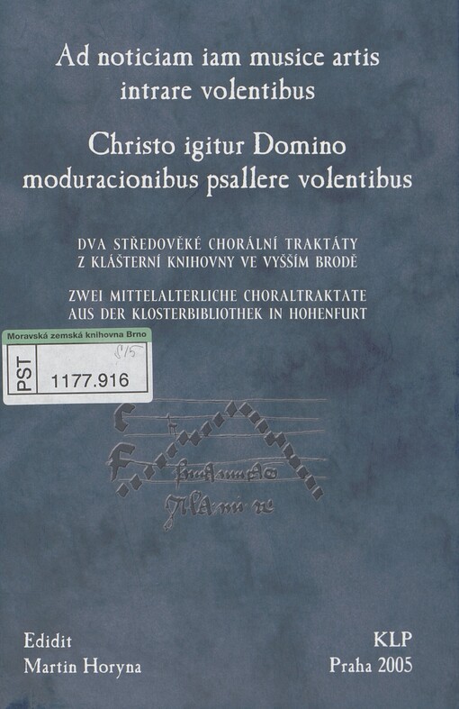 Ad noticiam iam musice artis intrare volentibus: Christo igitur Domino moduracionibus psallere volentibus : dva středověké chorální traktáty z klášterní knihovny ve Vyšším Brodě = Zwei mittelalterliche Choraltraktate aus der Klosterbibliothek in Hohenfurt