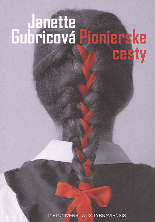 Pionierske cesty : výchovný systém pionierov na Slovensku v rokoch 1948-1989 ako spôsob implementácie komunistickej ideológie do mimoškolnej činnosti detí