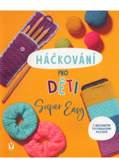 Háčkování pro děti : super easy : s názornými fotografiemi postupů  (odkaz v elektronickém katalogu)