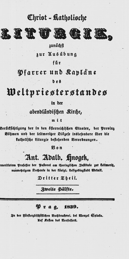 Christ-Katholische Liturgik :zunächst zur Ausübung für Pfarrer und Kapläne des Weltpriesterstandes in der abendländischen Kirche, mit Berücksichtigung der in den österreichischen Staaten, der Provinz Böhmen und der leitmeritzer Diözese insbesondere über die katholische Liturgie bestehenden Verordnungen