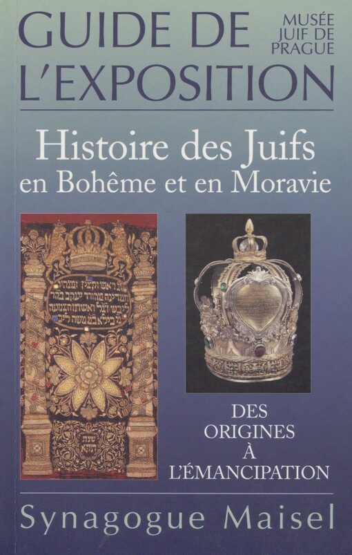 Histoire des Juifs en Bohême et en Moravie I: des origines à l'emancipation: guide de l'exposition : [nouvelle exposition permanente ouverte le 18 avril 2001]