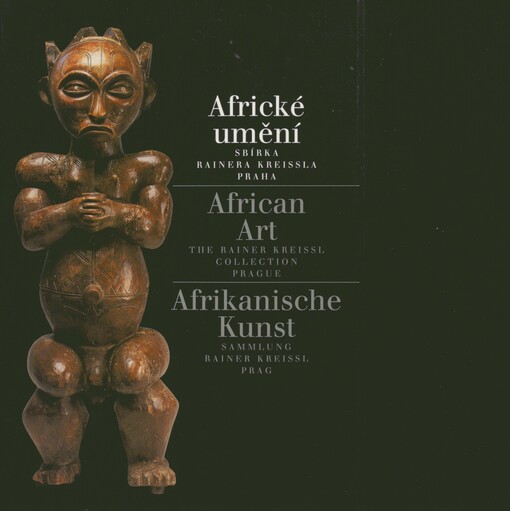 Africké umění: sbírka Rainera Kreissla, Praha = African art : the Rainer Kreissl collection, Prague = Afrikanische Kunst : sammlung Rainer Kreissl, Prag