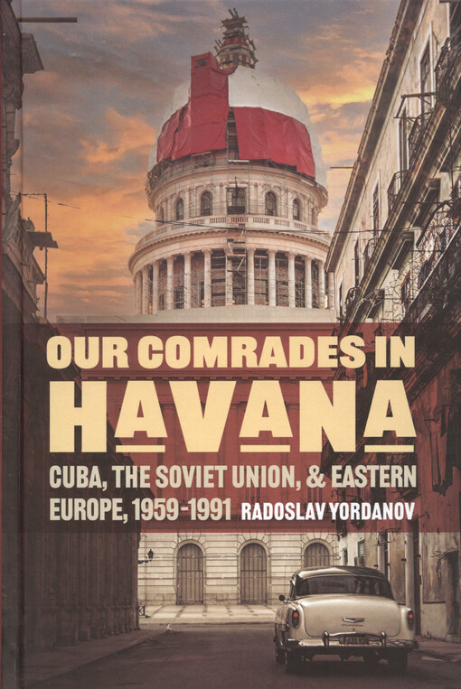 Our comrades in Havana : Cuba, the Soviet Union, and Eastern Europe, 1959-1991