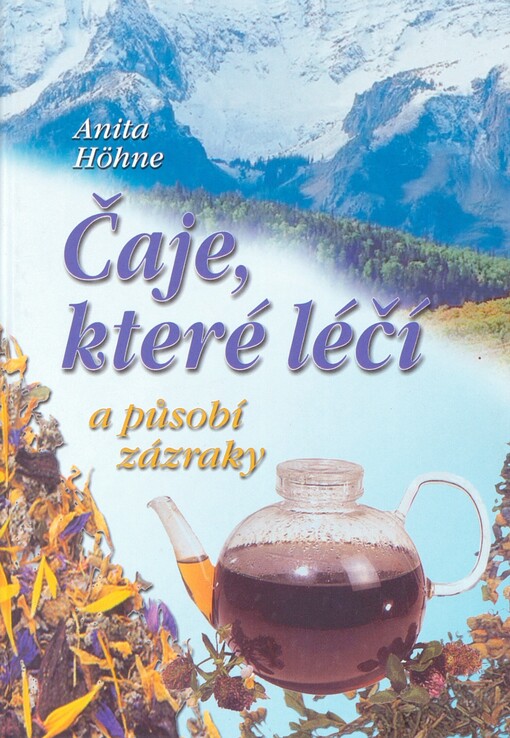 Čaje, které léčí a působí zázraky: neznámé recepty slavného tyrolského lékaře MUDr. Leonharda Hochenegga
