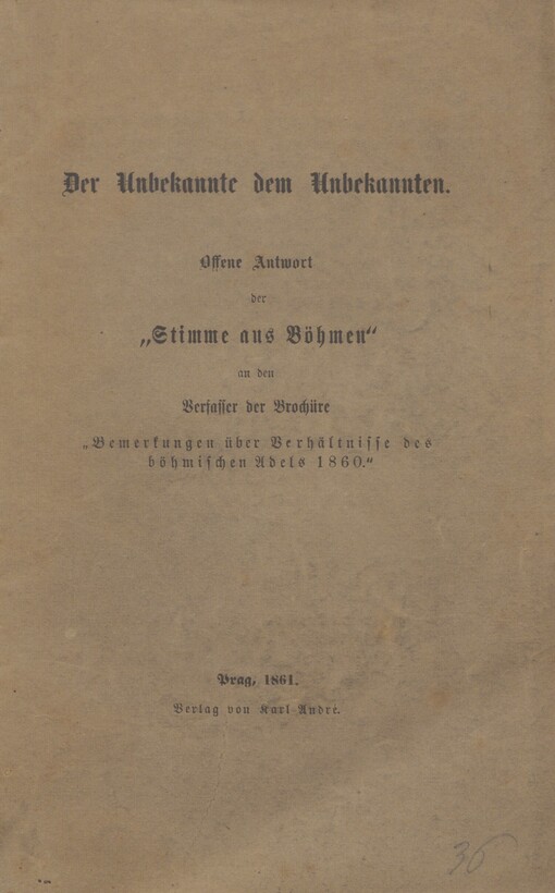 Der Unbekannte dem Unbekannten: offene Antwort der „Stimme aus Böhmen“ an den Verfasser der Brochüre „Bemerkungen über Verhältnisse des böhmischen Adels 1860“