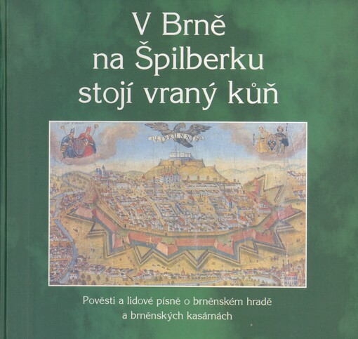 V Brně na Špilberku stojí vraný kůň: pověsti a lidové písně o brněnském hradě a brněnských kasárnách