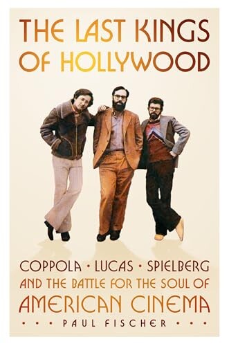 The last kings of Hollywood : Cappola, Lucas, Spielberg and the battle for the soul of American cinema