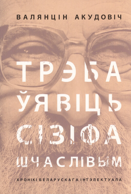 Trèba ujavìc‘ Sìzìfa ščaslìvym : chronìkì belaruskaha ìntèlektuala