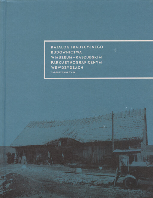 Katalog tradycyjnego budownictwa w Muzeum - Kaszubskim Parku Etnograficznym im. Teodory i Izydora Gulgowskich we Wdzydzach Kiszewskich