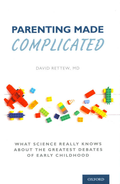 Parenting made complicated : what science really knows about the greatest debates of early childhood