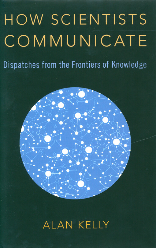 How scientists communicate : dispatches from the frontiers of knowledge
