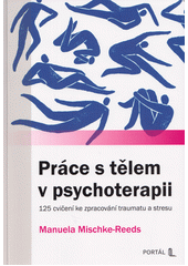 Práce s tělem v psychoterapii : 125 cvičení ke zpracování traumatu a stresu  (odkaz v elektronickém katalogu)
