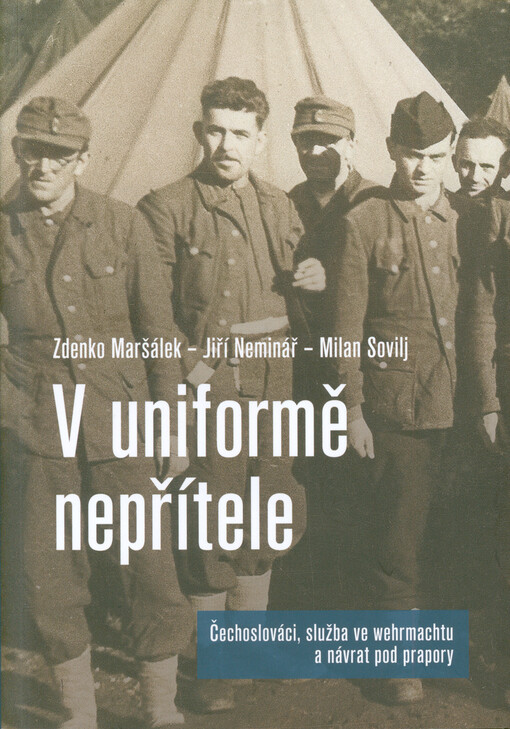 V uniformě nepřítele : Čechoslováci, služba ve wehrmachtu a návrat pod prapory
