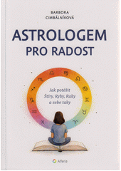 Astrologem pro radost : jak potěšit Štíry, Ryby, Raky a sebe taky  (odkaz v elektronickém katalogu)