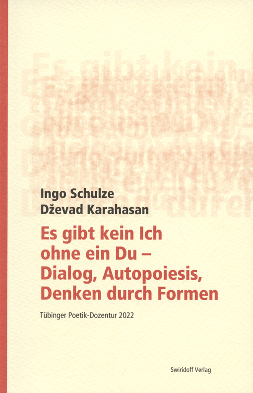 Es gibt kein Ich ohne ein Du - Dialog, Autopoiesis, Denken durch Formen : Tübinger Poetik-Dozentur 2022