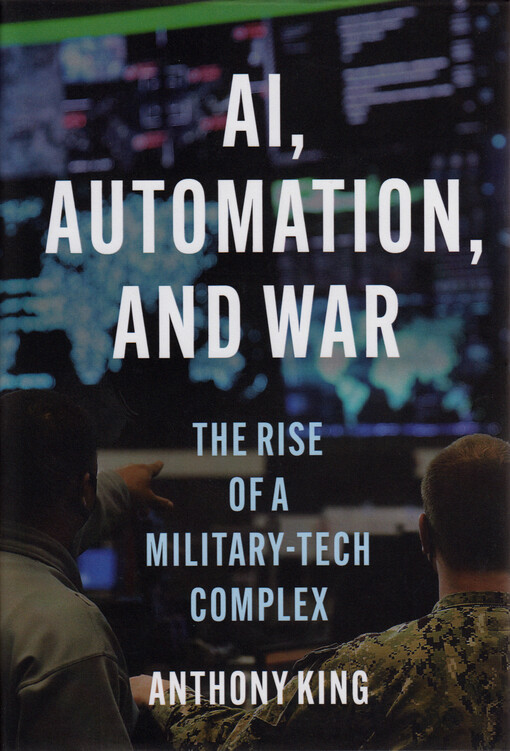 AI, automation, and war : the rise of a military-tech complex