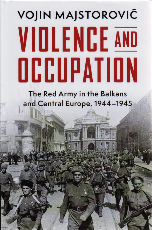 Violence and occupation : the Red Army in the Balkans and Central Europe, 1944-1945