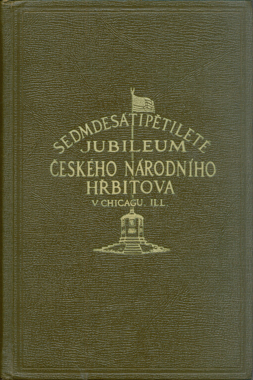 Sedmdesátipětileté jubileum Českého národního hřbitova v Chicagu, ILL. : dějiny sedmdesátipětileté činnosti Sboru hřbitovního od jeho založení v roce 1877 do slavnosti jubilejní v roce 1952