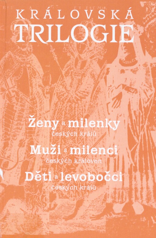 Královská trilogie: ženy a milenky českých králů : muži a milenci českých královen : děti a levobočci českých králů