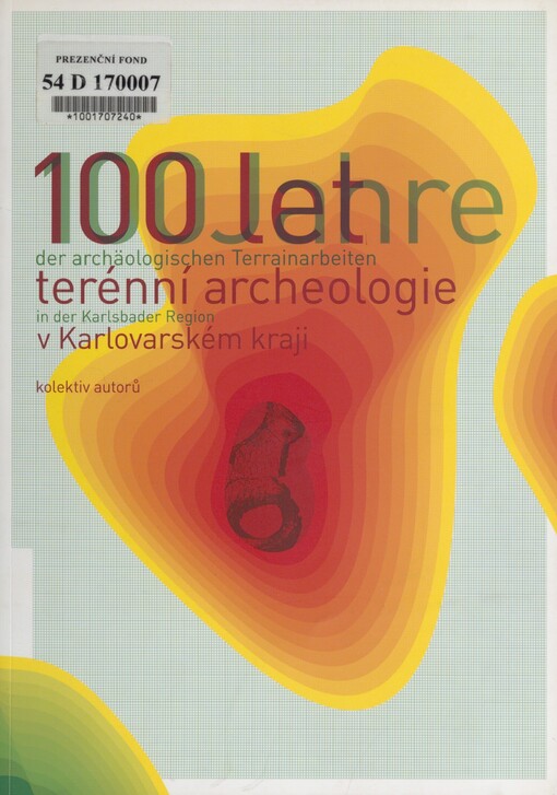 100 let terénní archeologie v Karlovarském kraji: významné lokality a jejich osudy = 100 Jahre der archäologischen Terrainarbeiten in der Karlsbader Region : bedeutende Fundstellen und ihre Schicksale
