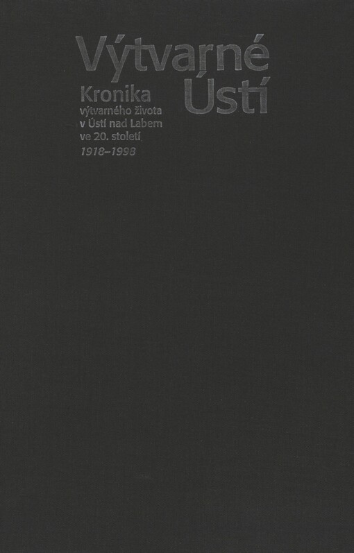 Výtvarné Ústí: kronika výtvarného života v Ústí nad Labem ve 20. století 1918-1998