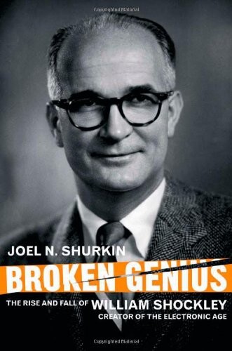 Broken genius : the rise and fall of William Shockley, creator of the electronic age