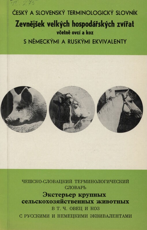 Český a slovenský terminologický slovník Zevnějšek velkých hospodářských zvířat včetně ovcí a koz (s německými a ruskými ekvivalenty) =: Češsko-slovackij terminologičeskij slovar‘ Èkster‘jer krupnych sel‘skochozjajstvennych životnych v t.č. ovec i koz s russkimi i nemeckimi èkvivalentami = Český a slovenský terminologický slovník Zovňajškok veľkých hospodárskych zvierat včítane ovcí a kôz s nemeckými a ruskými ekvivalentami = Tschechisch-slowakisches terminologisches Wörterbuch Exterieur der grossen landwirtschaftlichen Nutztiere einschliesslich Schafe und Ziegen mit russischen und deutschen Äquivalenten