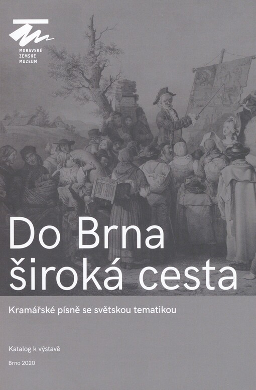 Do Brna široká cesta: kramářské písně se světskou tematikou : katalog k výstavě : Moravské zemské muzeum, 4. září 2020 - 7. března 2021