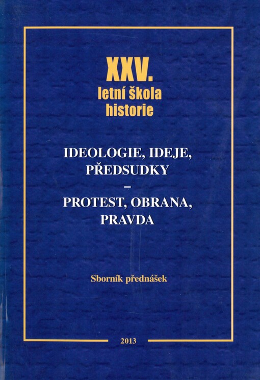 Ideologie, ideje, předsudky - protest, obrana, pravda: XXV. letní škola historie : sborník přednášek