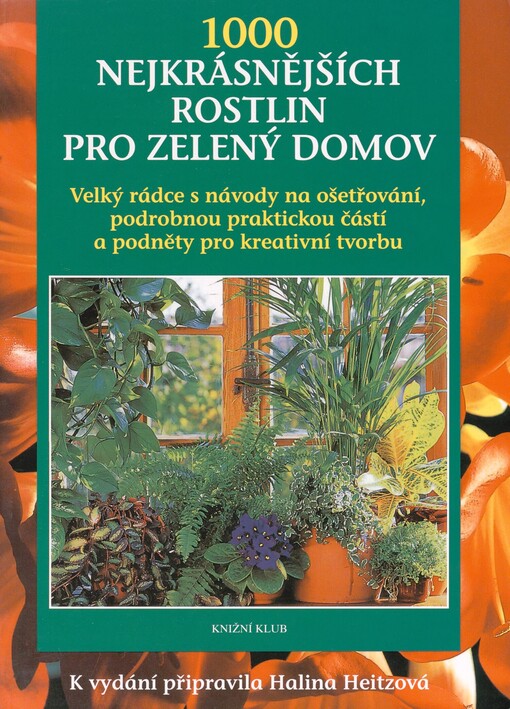 1000 nejkrásnějších rostlin pro zelený domov: s podrobnými návody na ošetřování, rozsáhlou praktickou částí a s podněty pro kreativní tvorbu