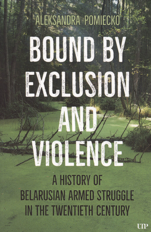 Bound by exclusion and violence : a history of Belarusian armed struggle in the twentieth century