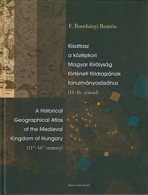 Kisatlasz a középkori Magyar Királyság történeti földrajzának tanulmányozásához (11-16. század) = A historical geographical atlas of the medieval Kingdom of Hungary (11th-16th century)