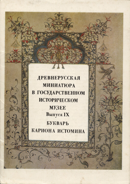 Drevnerusskaja miniatjura v Gosudarstvennom istoričeskom muzeje = Old Russian Manuscript Illumination in the History Museum Moscow. Vypusk IX, Bukvar‘ Kariona Istomina = ABC Book by Karion Istomin