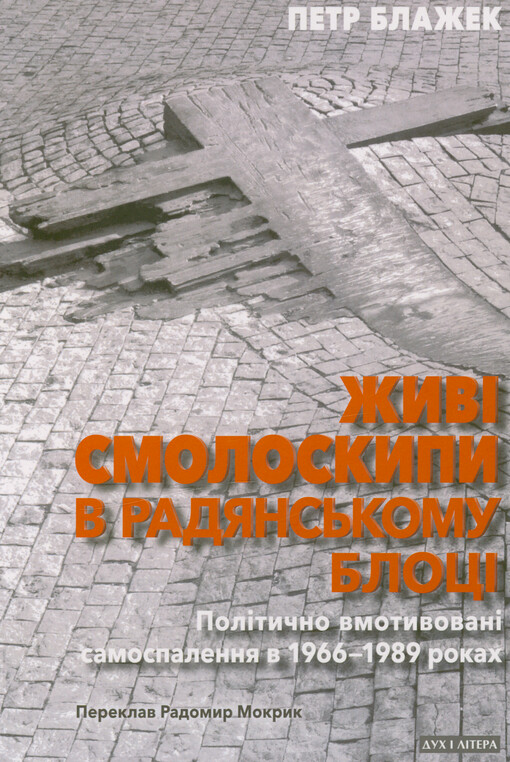 Žyvì smoloskypy v radjans‘komu blocì : polìtyčno vmotyvovanì samospalennja v 1966-1989 rokach = Živé pochodně v sovětském bloku : politicky motivované případy sebeupálení v letech 1966-1989