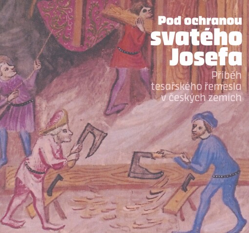 Pod ochranou svatého Josefa: příběh tesařského řemesla v českých zemích