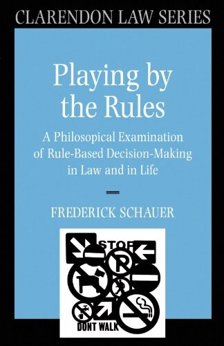 Playing by the rules :a philosophical examination of rule-based decision-making in law and in life