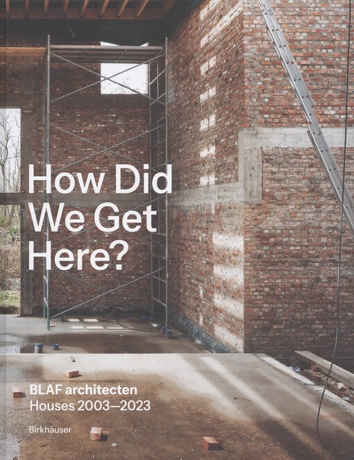 How did we get here? : BLAF architecten houses 2003-2023
