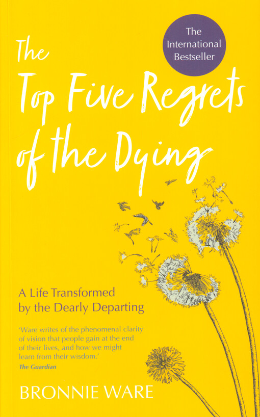 The top five regrets of the dying : a life transformed by the dearly departing