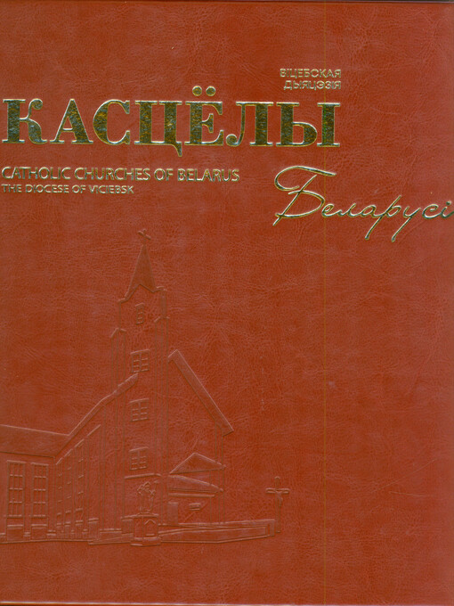 Kascëly Belarusi : Vicebskaja dyjacėzija : z nahody 30-hoddzja adradžėnnja struktur Katalickaha Kascëla ŭ Belarusi (1991-2021) = Catholic churches of Belarus : the diocese of Viciebsk : on the occasion of the 30th anniversary of revival of the Catholic church structures in Belarus (1991-2021)