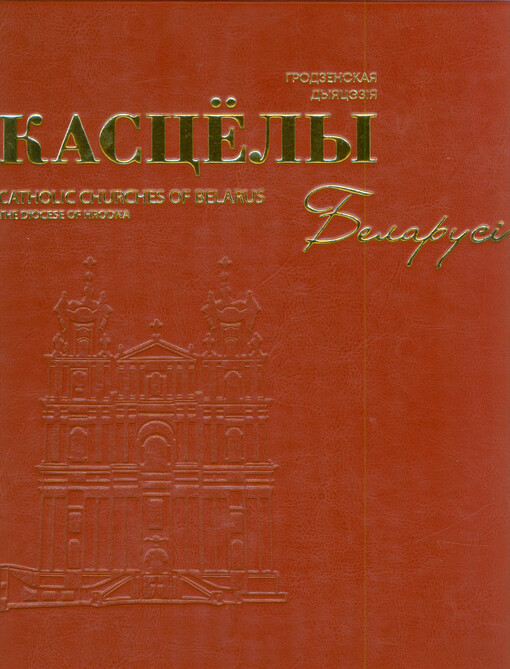 Kascëly Belarusi : Hrodzenskaja dyjacėzija : z nahody 30-hoddzja adradžėnnja struktur Katalickaha Kascëla ŭ Belarusi (1991-2021). Kniha 2 = Catholic churches of Belarus : the diocese of Hrodna : on the occasion of the 30th anniversary of revival of the Catholic church structures in Belarus (1991-2021). Book 2