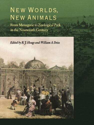 New worlds, new animals :from menagerie to zoological park in the nineteenth century