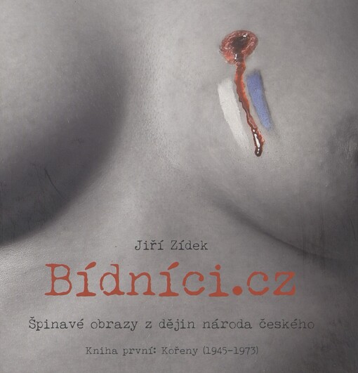 Bídníci.cz: špinavé obrazy z dějin národa českého. Kniha první. Kořeny (1945-1973)