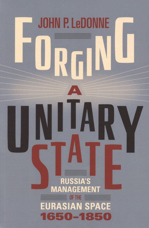 Forging a unitary state : Russia's management of the Eurasian space, 1650-1850