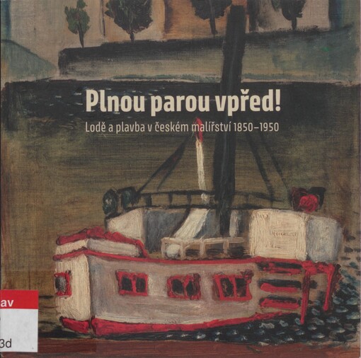 Plnou parou vpřed!: lodě a plavba v českém malířství 1850-1950