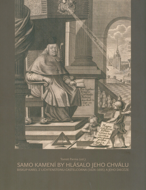 Samo kamení by hlásalo jeho chválu : biskup Karel z Lichtensteinu-Castelcorna (1624-1695) a jeho diecéze